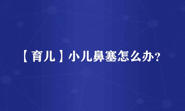 【育儿】小儿鼻塞怎么办?