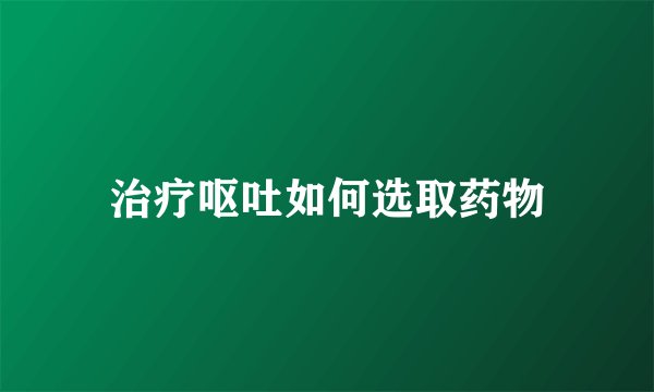 治疗呕吐如何选取药物