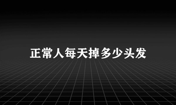 正常人每天掉多少头发