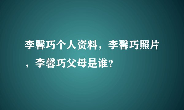 李馨巧个人资料,李馨巧照片,李馨巧父母是谁?