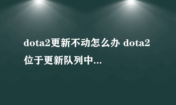 dota2更新不动怎么办 dota2位于更新队列中解决方法