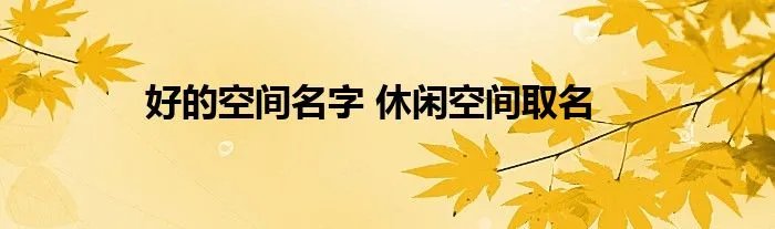 好的空间名字 休闲空间取名