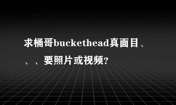 求桶哥buckethead真面目、、、要照片或视频？