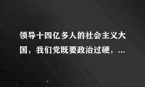 领导十四亿多人的社会主义大国，我们党既要政治过硬，也要本领高强，要（）。