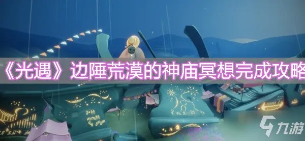 《光遇》边陲荒漠的神庙冥想完成图文教程