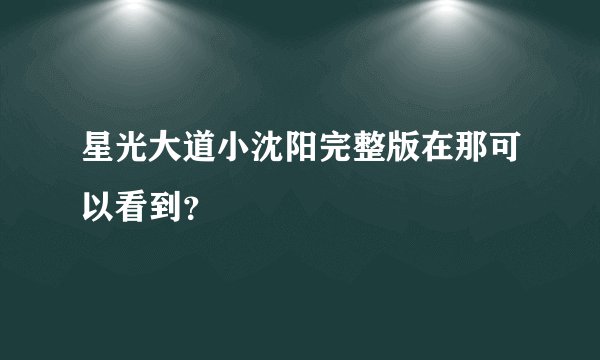 星光大道小沈阳完整版在那可以看到？