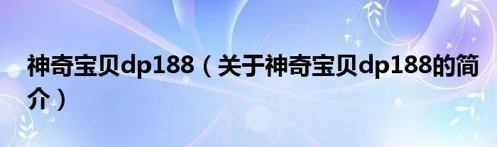神奇宝贝dp188(关于神奇宝贝dp188的简介)