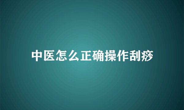 中医怎么正确操作刮痧