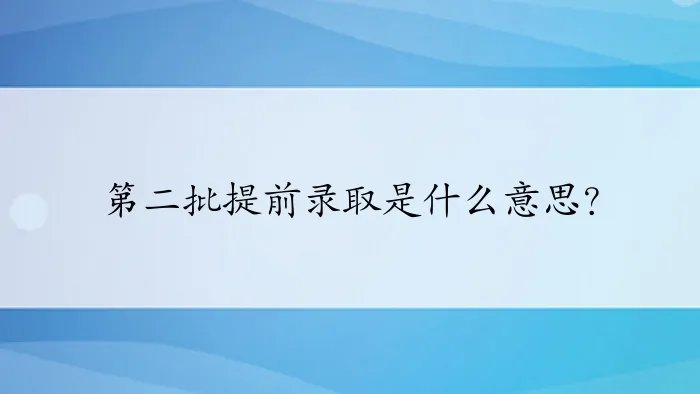 第二批提前录取是什么意思？