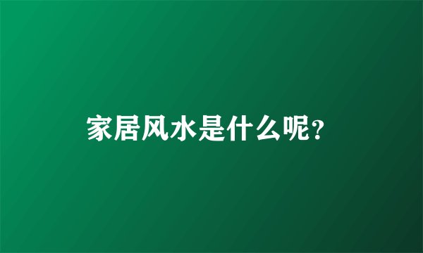 家居风水是什么呢？