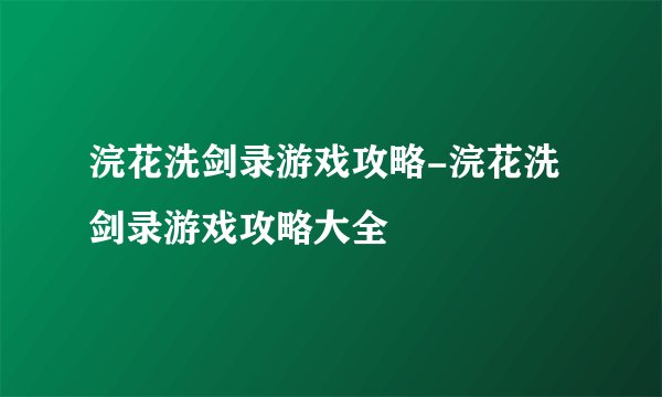 浣花洗剑录游戏攻略-浣花洗剑录游戏攻略大全