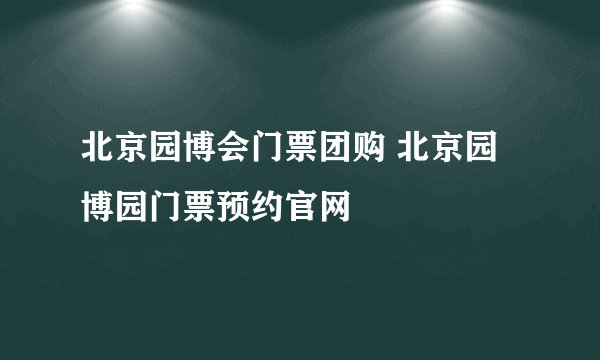 北京园博会门票团购 北京园博园门票预约官网