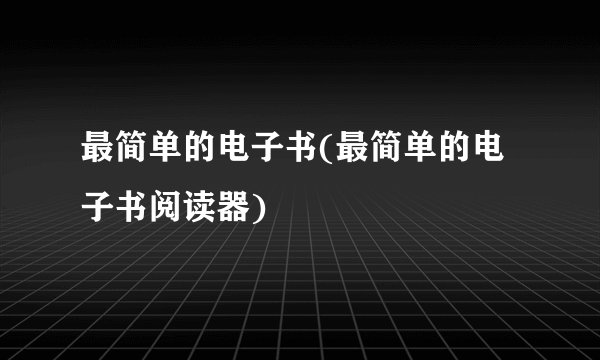 最简单的电子书(最简单的电子书阅读器)