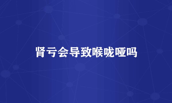 肾亏会导致喉咙哑吗