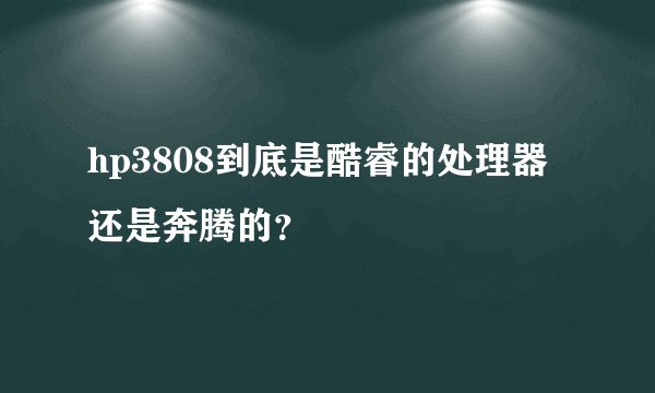 hp3808到底是酷睿的处理器还是奔腾的？