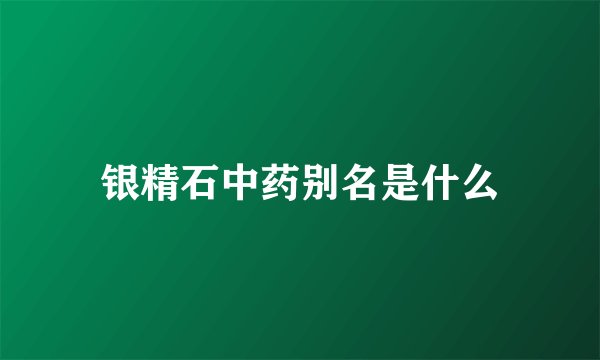 银精石中药别名是什么