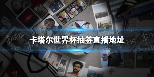 卡塔尔世界杯抽签直播地址 2022世界杯抽签仪式直播在哪看