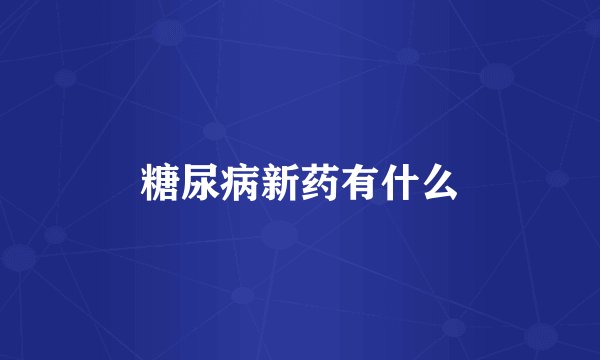 糖尿病新药有什么
