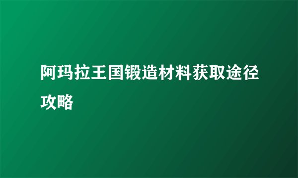 阿玛拉王国锻造材料获取途径攻略
