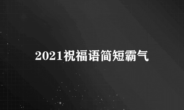 2021祝福语简短霸气