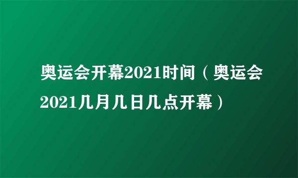 奥运会开幕2021时间（奥运会2021几月几日几点开幕）
