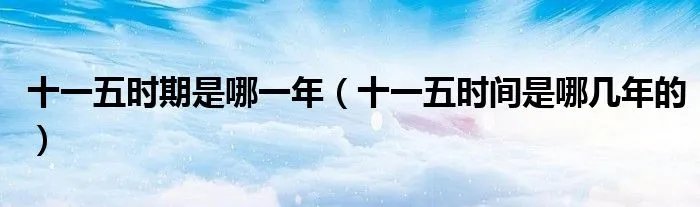 十一五时期是哪一年（十一五时间是哪几年的）