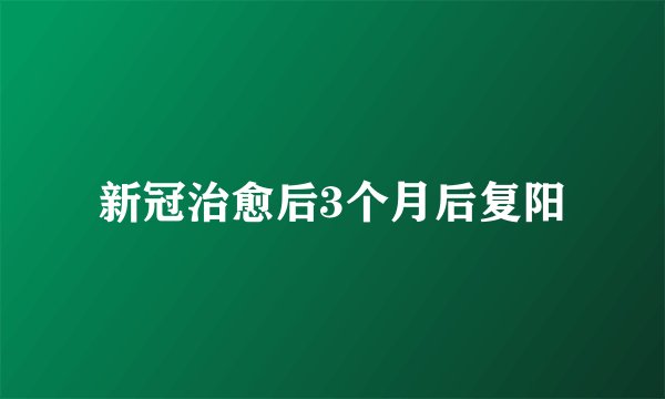 新冠治愈后3个月后复阳