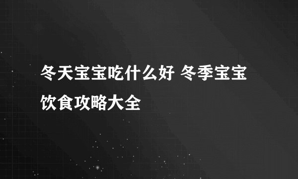 冬天宝宝吃什么好 冬季宝宝饮食攻略大全