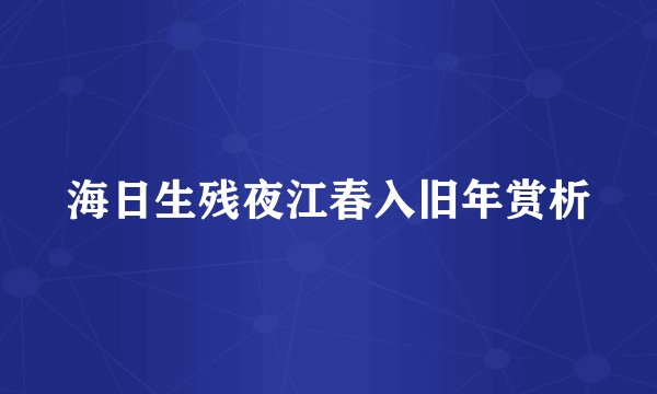 海日生残夜江春入旧年赏析