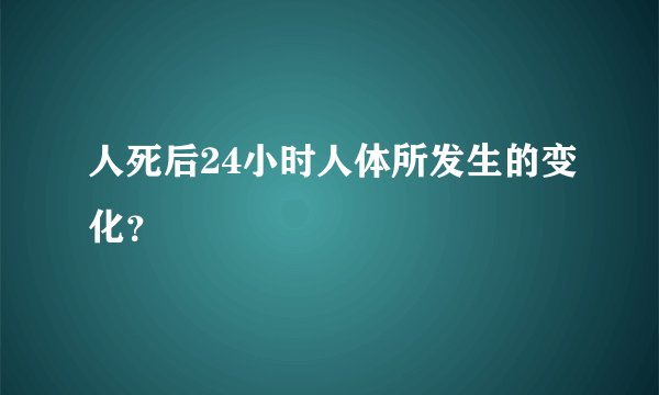 人死后24小时人体所发生的变化？