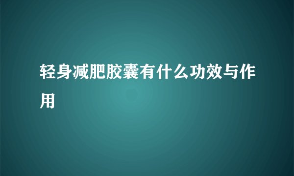 轻身减肥胶囊有什么功效与作用