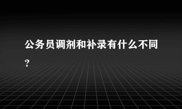 公务员调剂和补录有什么不同?