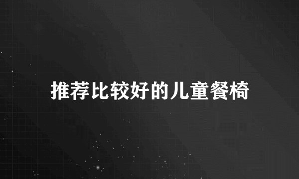 推荐比较好的儿童餐椅