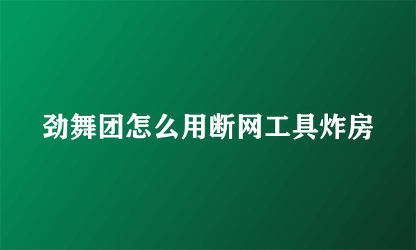 劲舞团怎么用断网工具炸房