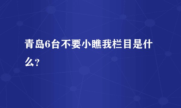 青岛6台不要小瞧我栏目是什么?