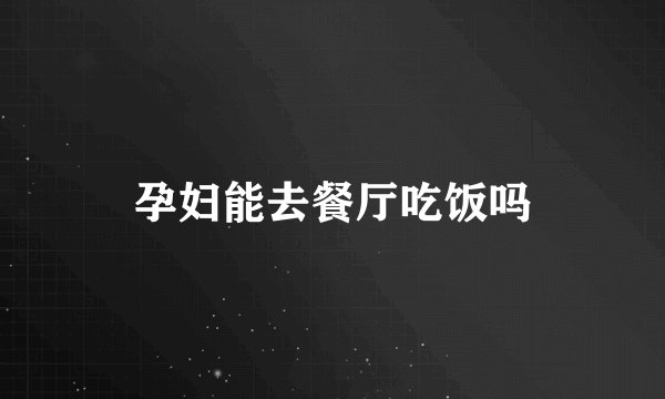 孕妇能去餐厅吃饭吗