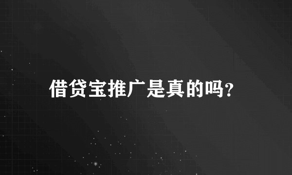 借贷宝推广是真的吗？