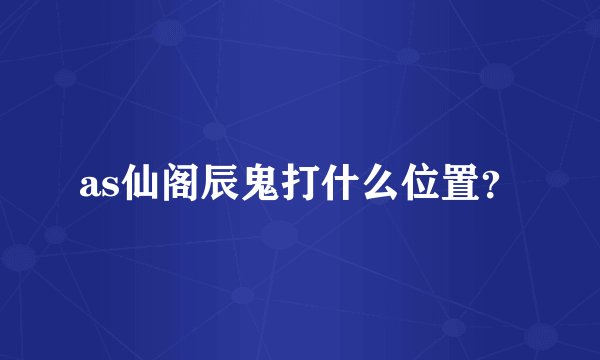 as仙阁辰鬼打什么位置？