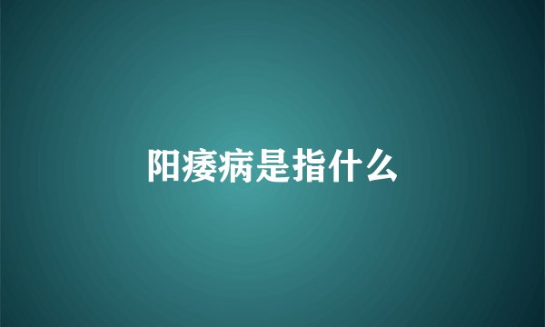 阳痿病是指什么