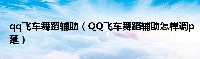 qq飞车舞蹈辅助（QQ飞车舞蹈辅助怎样调p延）