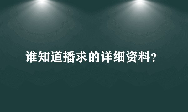 谁知道播求的详细资料？