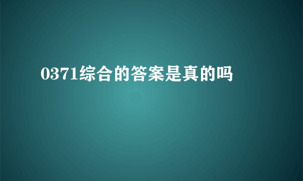 0371综合的答案是真的吗