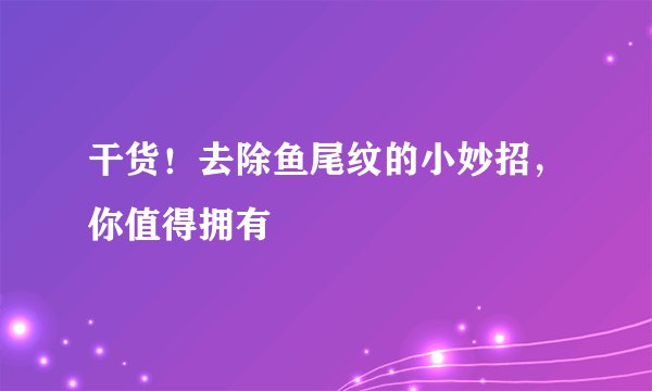 干货！去除鱼尾纹的小妙招，你值得拥有