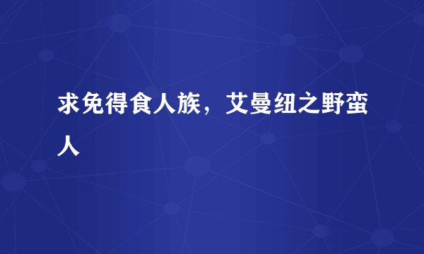 求免得食人族，艾曼纽之野蛮人