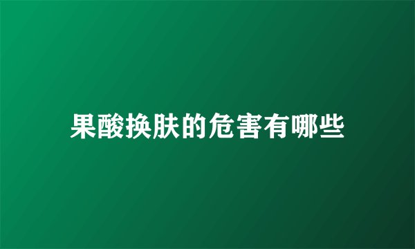 果酸换肤的危害有哪些