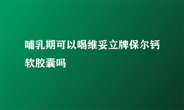 哺乳期可以喝维妥立牌保尔钙软胶囊吗