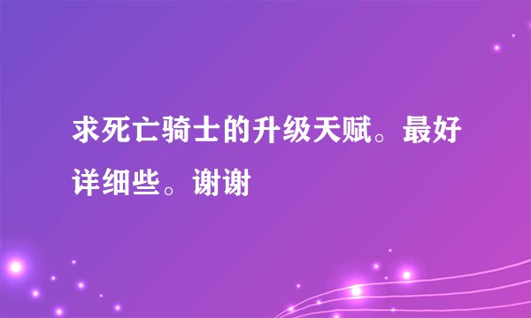 求死亡骑士的升级天赋。最好详细些。谢谢