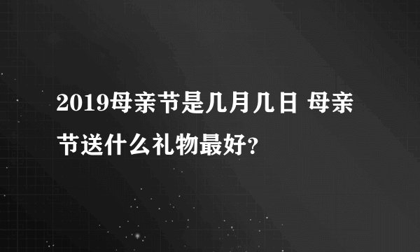 2019母亲节是几月几日 母亲节送什么礼物最好？