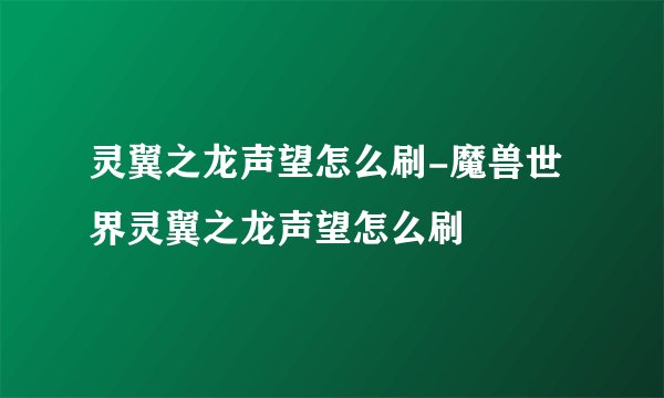 灵翼之龙声望怎么刷-魔兽世界灵翼之龙声望怎么刷
