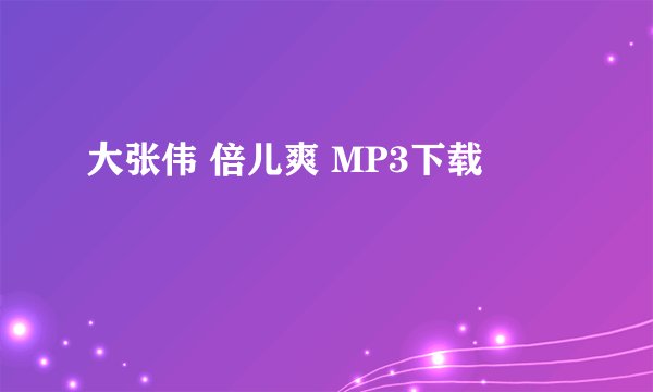 大张伟 倍儿爽 MP3下载